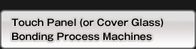 Touch Panel (or Cover Glass)  Bonding Process Machines